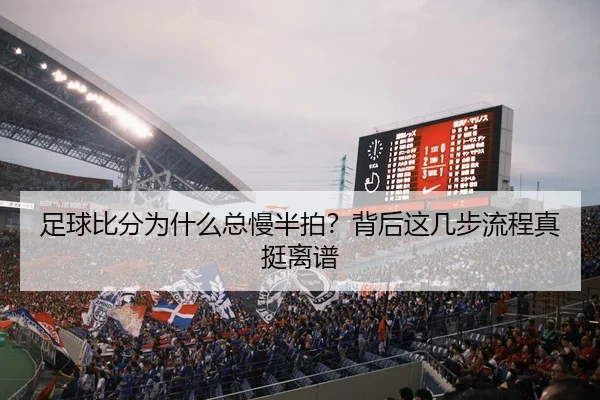 足球比分为什么总慢半拍？背后这几步流程真挺离谱