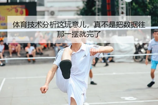 体育技术分析这玩意儿，真不是把数据往那一摆就完了 | kaiyun