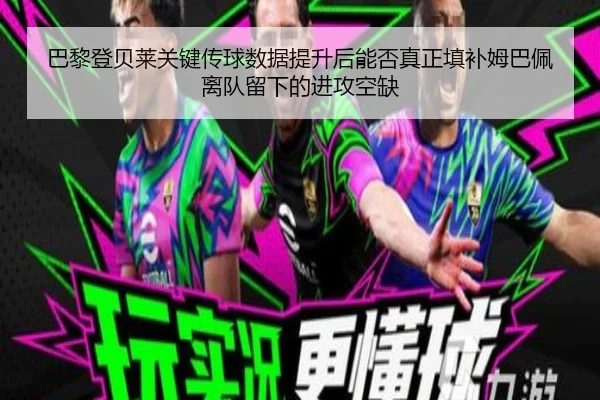 巴黎登贝莱关键传球数据提升后能否真正填补姆巴佩离队留下的进攻空缺