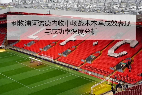 利物浦阿诺德内收中场战术本季成效表现与成功率深度分析 - kaiyun