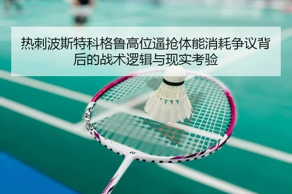热刺波斯特科格鲁高位逼抢体能消耗争议背后的战术逻辑与现实考验 - kaiyun