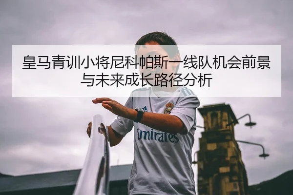皇马青训小将尼科帕斯一线队机会前景与未来成长路径分析 | kaiyun