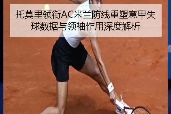 托莫里领衔AC米兰防线重塑意甲失球数据与领袖作用深度解析 - kaiyun