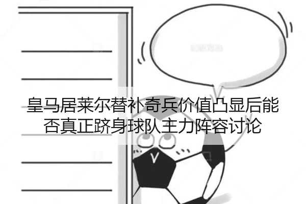皇马居莱尔替补奇兵价值凸显后能否真正跻身球队主力阵容讨论 | kaiyun