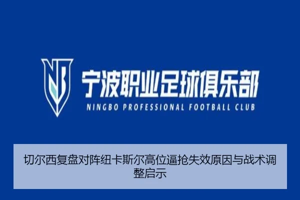 切尔西复盘对阵纽卡斯尔高位逼抢失效原因与战术调整启示 | kaiyun