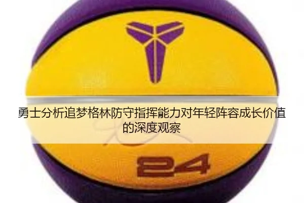 勇士分析追梦格林防守指挥能力对年轻阵容成长价值的深度观察 | kaiyun