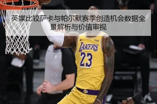 英媒比较萨卡与帕尔默赛季创造机会数据全景解析与价值审视 | kaiyun