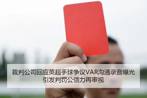 裁判公司回应英超手球争议VAR沟通录音曝光引发判罚公信力再审视 - kaiyun