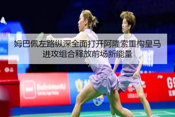 姆巴佩左路纵深全面打开阿隆索重构皇马进攻组合释放前场新能量 | kaiyun
