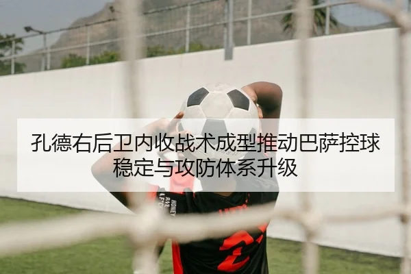 孔德右后卫内收战术成型推动巴萨控球稳定与攻防体系升级 | kaiyun